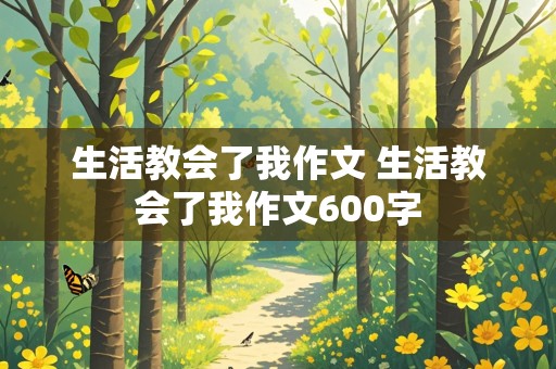 生活教会了我作文 生活教会了我作文600字