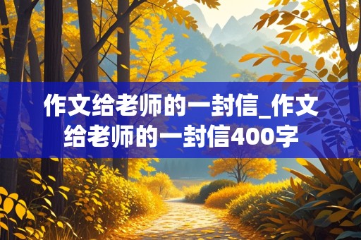 作文给老师的一封信_作文给老师的一封信400字