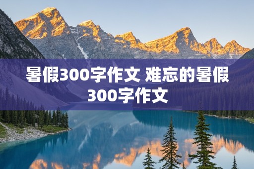 暑假300字作文 难忘的暑假300字作文