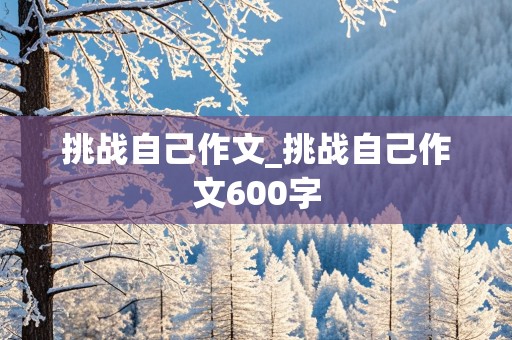 挑战自己作文_挑战自己作文600字