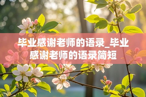 毕业感谢老师的语录_毕业感谢老师的语录简短