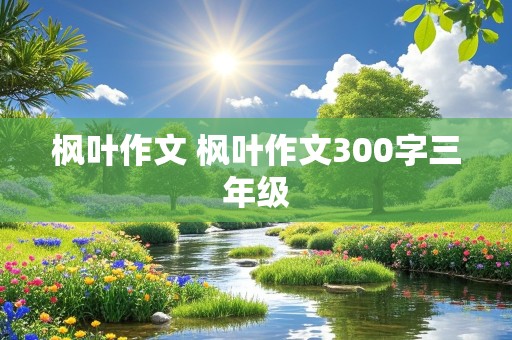 枫叶作文 枫叶作文300字三年级