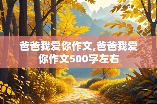 爸爸我爱你作文,爸爸我爱你作文500字左右