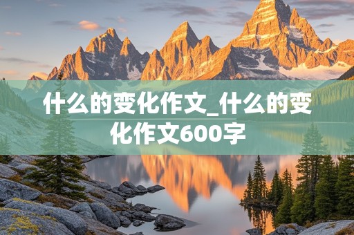 什么的变化作文_什么的变化作文600字