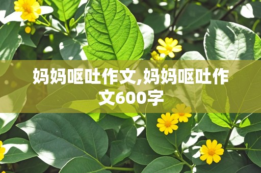 妈妈呕吐作文,妈妈呕吐作文600字