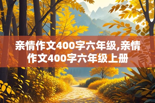 亲情作文400字六年级,亲情作文400字六年级上册