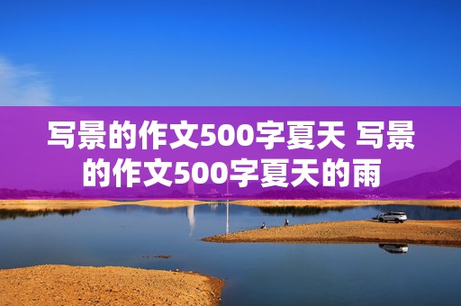 写景的作文500字夏天 写景的作文500字夏天的雨