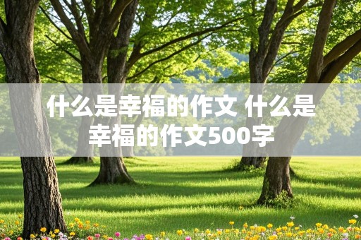 什么是幸福的作文 什么是幸福的作文500字