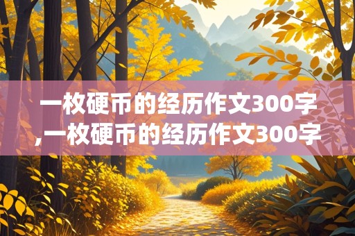 一枚硬币的经历作文300字,一枚硬币的经历作文300字(续写故事,3年级)