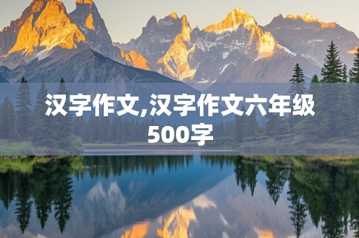 汉字作文,汉字作文六年级500字