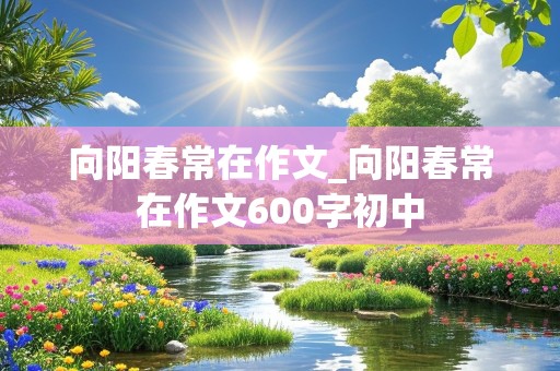 向阳春常在作文_向阳春常在作文600字初中