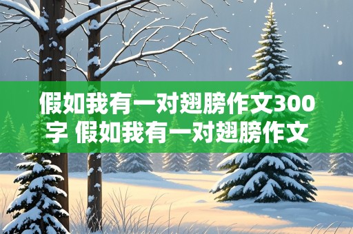 假如我有一对翅膀作文300字 假如我有一对翅膀作文300字三年级