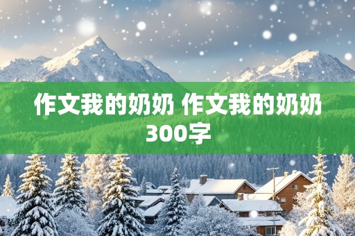 作文我的奶奶 作文我的奶奶300字