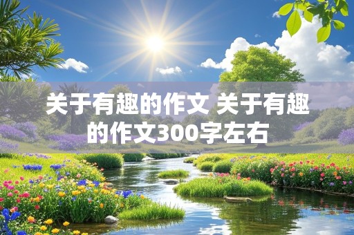 关于有趣的作文 关于有趣的作文300字左右