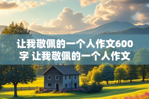 让我敬佩的一个人作文600字 让我敬佩的一个人作文600字初中