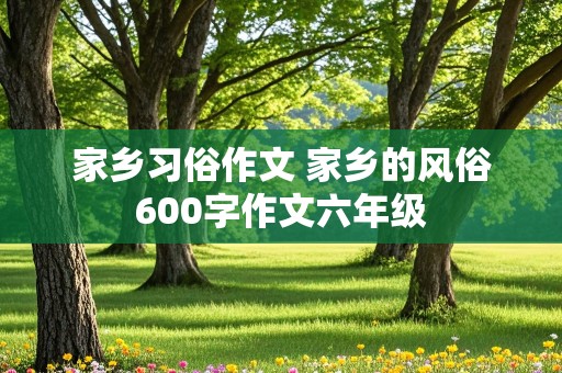 家乡习俗作文 家乡的风俗600字作文六年级