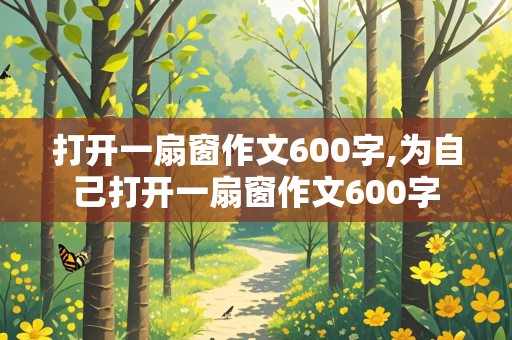 打开一扇窗作文600字,为自己打开一扇窗作文600字