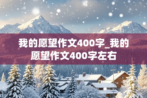 我的愿望作文400字_我的愿望作文400字左右