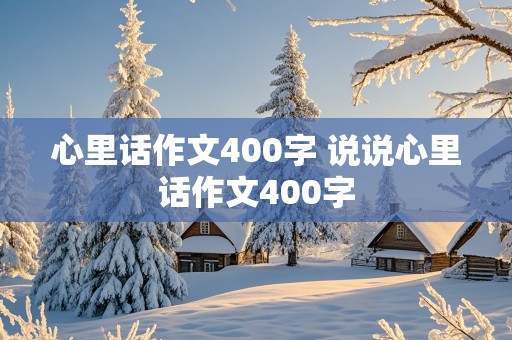 心里话作文400字 说说心里话作文400字