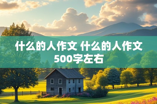 什么的人作文 什么的人作文500字左右