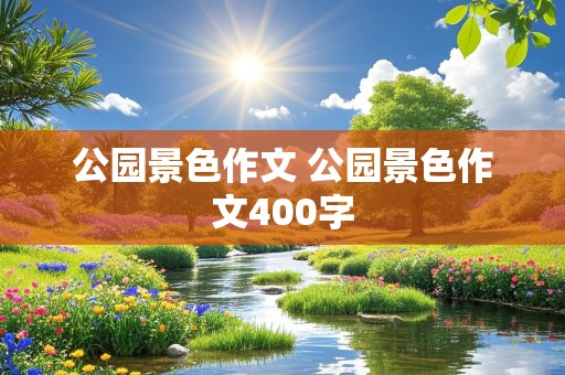 公园景色作文 公园景色作文400字