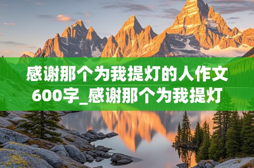 感谢那个为我提灯的人作文600字_感谢那个为我提灯的人作文600字老师