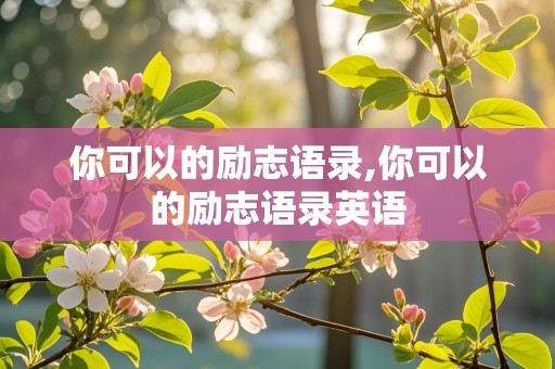 你可以的励志语录,你可以的励志语录英语