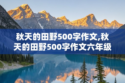 秋天的田野500字作文,秋天的田野500字作文六年级