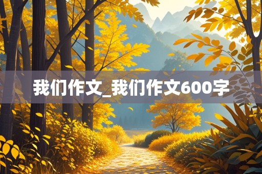 我们作文_我们作文600字