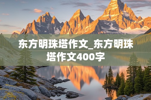 东方明珠塔作文_东方明珠塔作文400字