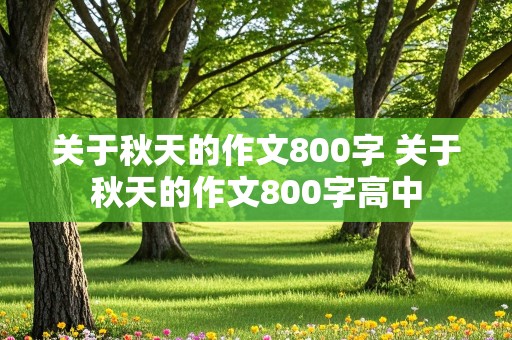 关于秋天的作文800字 关于秋天的作文800字高中