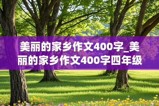 美丽的家乡作文400字_美丽的家乡作文400字四年级