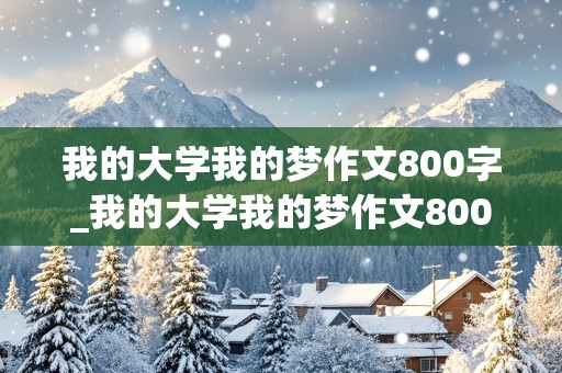 我的大学我的梦作文800字_我的大学我的梦作文800字高一