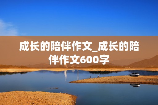 成长的陪伴作文_成长的陪伴作文600字