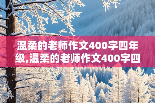 温柔的老师作文400字四年级,温柔的老师作文400字四年级上册