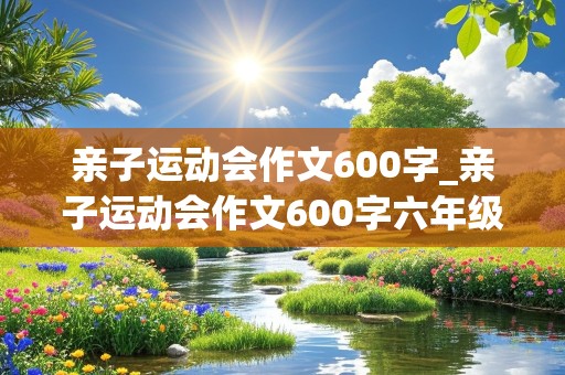 亲子运动会作文600字_亲子运动会作文600字六年级