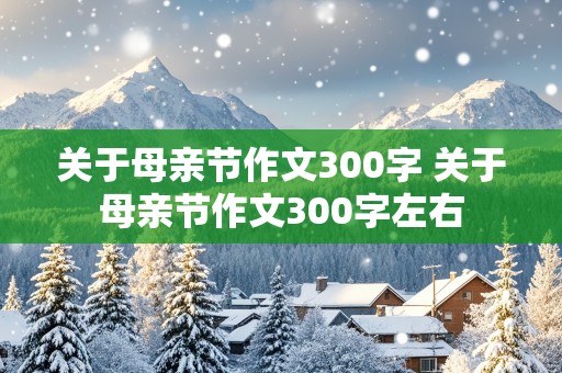 关于母亲节作文300字 关于母亲节作文300字左右