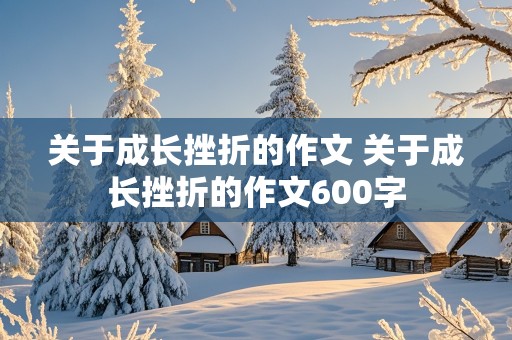 关于成长挫折的作文 关于成长挫折的作文600字