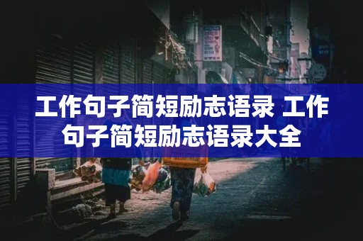 工作句子简短励志语录 工作句子简短励志语录大全