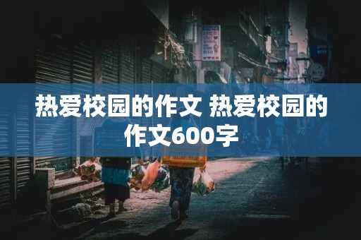 热爱校园的作文 热爱校园的作文600字