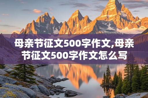 母亲节征文500字作文,母亲节征文500字作文怎么写