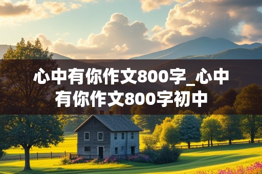 心中有你作文800字_心中有你作文800字初中