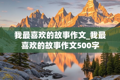 我最喜欢的故事作文_我最喜欢的故事作文500字