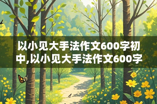 以小见大手法作文600字初中,以小见大手法作文600字初中亲情