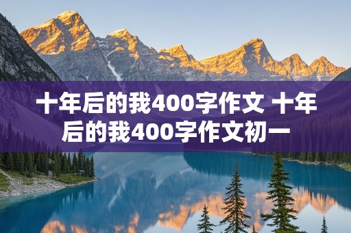 十年后的我400字作文 十年后的我400字作文初一