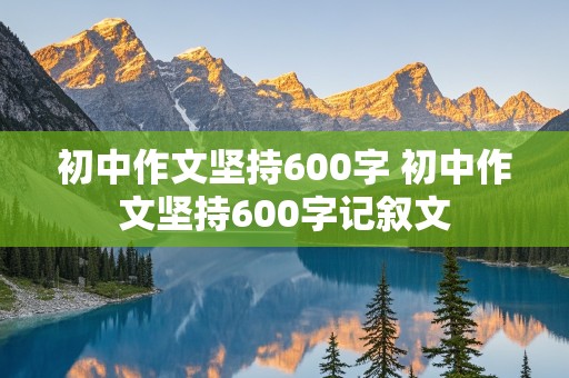 初中作文坚持600字 初中作文坚持600字记叙文