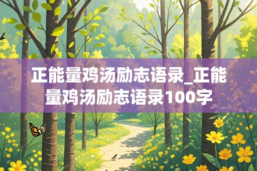 正能量鸡汤励志语录_正能量鸡汤励志语录100字