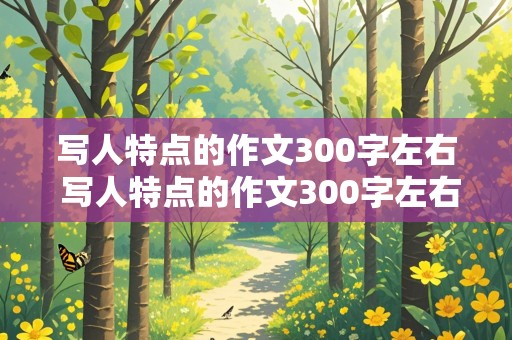 写人特点的作文300字左右 写人特点的作文300字左右三年级