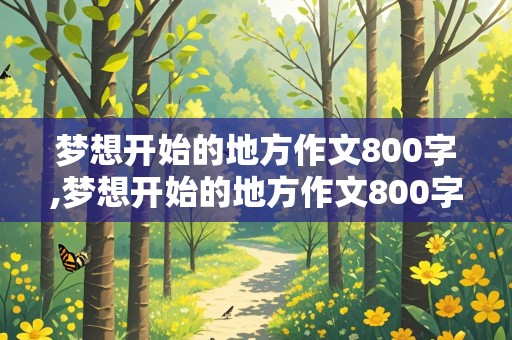 梦想开始的地方作文800字,梦想开始的地方作文800字初中