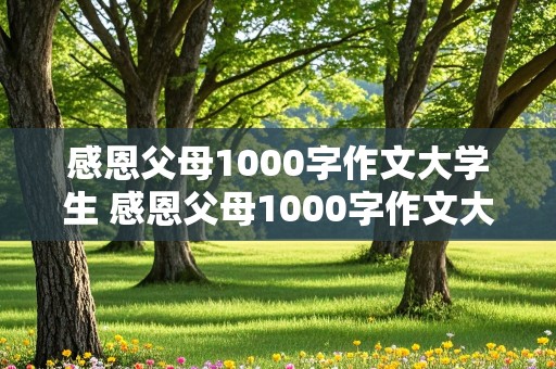 感恩父母1000字作文大学生 感恩父母1000字作文大学生免费